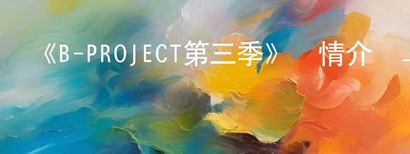 柏俊的個人主頁,《B-PROJECT第三季》詳情介紹_B-PROJECT第三季更新至第12集在線觀看_B-PROJECT第三季迅雷下載_日漫